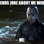 Jason Voorhees Net 30 | MY FRIENDS JOKE ABOUT ME WHEN I DIE; ME: | image tagged in jason voorhees net 30 | made w/ Imgflip meme maker