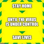 Stay home. Until the virus is under control. Save lives. | STAY HOME; UNTIL THE VIRUS IS UNDER CONTROL; SAVE LIVES | image tagged in stay alert  control the virus  save lives | made w/ Imgflip meme maker