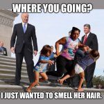 Creepy Joe | WHERE YOU GOING? I JUST WANTED TO SMELL HER HAIR. | image tagged in creepy joe | made w/ Imgflip meme maker