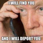 Donald Trump Galaxy Phone | I WILL FIND YOU; AND I WILL DEPORT YOU. | image tagged in donald trump galaxy phone | made w/ Imgflip meme maker
