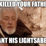 Obiwan it's me | I KILLED YOUR FATHER; WANT HIS LIGHTSABER? | image tagged in obiwan it's me | made w/ Imgflip meme maker