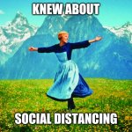 Hills are Alive | KNEW ABOUT; SOCIAL DISTANCING | image tagged in hills are alive | made w/ Imgflip meme maker