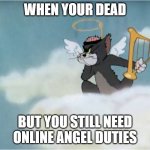 Angelic Tom Flying on a Cloud | WHEN YOUR DEAD; BUT YOU STILL NEED ONLINE ANGEL DUTIES | image tagged in angelic tom flying on a cloud | made w/ Imgflip meme maker