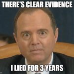 Crazy Adam Schiff | THERE'S CLEAR EVIDENCE; I LIED FOR 3 YEARS | image tagged in crazy adam schiff | made w/ Imgflip meme maker