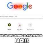 google is a cyberbully | THEY SAY GOOGLE KNOWS TOO MUCH ABOUT US; I AGREE | image tagged in google,google search | made w/ Imgflip meme maker