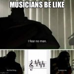 I Fear No Man | MUSICIANS BE LIKE | image tagged in i fear no man,music,music meme,musician,musicians,musician jokes | made w/ Imgflip meme maker