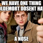 Harry potter selfie | WE HAVE ONE THING VOLDEMORT DOSENT HAVE; A NOSE | image tagged in harry potter selfie | made w/ Imgflip meme maker