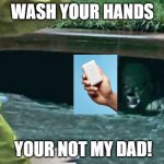 Wash your hands | WASH YOUR HANDS; YOUR NOT MY DAD! | image tagged in covid-19,coronavirus,pennywise,wash your hands,your not my dad,soap | made w/ Imgflip meme maker