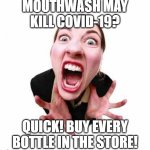 COVID-19, MOUTHWASH | MOUTHWASH MAY KILL COVID-19? QUICK! BUY EVERY BOTTLE IN THE STORE! | image tagged in woman screaming | made w/ Imgflip meme maker