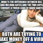 gates | WHAT'S THE DIFFERENCE BETWEEN BILL AND MELINDA GATES AND THE TWO GUYS THAT BOUGHT A TRUCK LOAD OF HAND SANITIZER? BOTH ARE TRYING TO MAKE MONEY OFF A VIRUS | image tagged in bill gates sexy | made w/ Imgflip meme maker