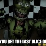 Happy Springtrap | WHEN YOU GET THE LAST SLICE OF PIZZA | image tagged in happy bunny boi,memes,funny memes,fnaf 3 | made w/ Imgflip meme maker