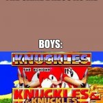 Girls vs boys | GIRLS: EEW YOU HAVE THE SAME DRESS AS ME; BOYS: | image tagged in knuckles and knuckles and knuckles and knuckles and knuckles and | made w/ Imgflip meme maker