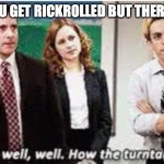 Well Well Well. How the turntables... | WHEN YOU GET RICKROLLED BUT THERE'S AN AD | image tagged in well well well how the turntables | made w/ Imgflip meme maker