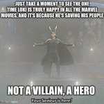 read dis | JUST TAKE A MOMENT TO SEE THE ONE TIME LOKI IS TRULY HAPPY IN ALL THE MARVEL MOVIES, AND IT'S BECAUSE HE'S SAVING HIS PEOPLE; NOT A VILLAIN, A HERO | image tagged in your savior is here | made w/ Imgflip meme maker