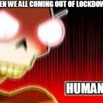 When we all coming out of lockdown... | WHEN WE ALL COMING OUT OF LOCKDOWN; HUMAN!!!!!!!!!!! | image tagged in papyrus screaming | made w/ Imgflip meme maker