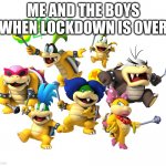 Koopalings | ME AND THE BOYS WHEN LOCKDOWN IS OVER | image tagged in koopalings | made w/ Imgflip meme maker