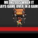 8-Bit Coffin Dance | ME IN 2005 WHEN IT SAYS GAME OVER IN A GAME | image tagged in 8-bit coffin dance | made w/ Imgflip meme maker