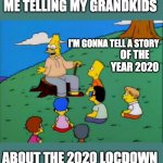Abe Simpson telling stories | I'M GONNA TELL A STORY OF THE YEAR 2020 ME TELLING MY GRANDKIDS ABOUT THE 2020 LOCDOWN | image tagged in abe simpson telling stories | made w/ Imgflip meme maker