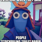 Suprised TABS Samurai | EVERYONE WHEN THEY SAW; PEOPLE STOCKPILING TOILET PAPER | image tagged in suprised tabs samurai | made w/ Imgflip meme maker