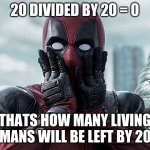 year of the die | 20 DIVIDED BY 20 = 0; THATS HOW MANY LIVING HUMANS WILL BE LEFT BY 2020 | image tagged in deadpool - gasp | made w/ Imgflip meme maker