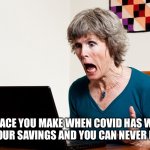 Mom frustrated at laptop | THE FACE YOU MAKE WHEN COVID HAS WIPED OUT YOUR SAVINGS AND YOU CAN NEVER RETIRE | image tagged in mom frustrated at laptop | made w/ Imgflip meme maker