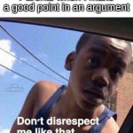 Don't disrespect me like that | Parents when I make a good point in an argument | image tagged in don't disrespect me like that | made w/ Imgflip meme maker