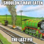 Thomas | I SHOULDN'T HAVE EATEN; THE LAST PIE | image tagged in thomas | made w/ Imgflip meme maker