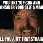 You ain't that straight | YOU LIKE TOP GUN AND CONSIDER YOURSELF A MAN? WELL, YOU AIN'T THAT STRAIGHT. | image tagged in you ain't that straight | made w/ Imgflip meme maker