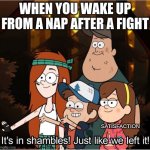 Is this good or bad..... | WHEN YOU WAKE UP FROM A NAP AFTER A FIGHT; SATISFACTION | image tagged in gravity falls weirpocalypse,gravity falls | made w/ Imgflip meme maker