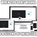 yeet | WHEN YOU DONT WANNA; MISS A SECOND OF ONLINE LEARNING | image tagged in online learning | made w/ Imgflip meme maker