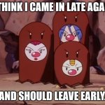 Team Rocket as Dugtrio | I THINK I CAME IN LATE AGAIN; AND SHOULD LEAVE EARLY. | image tagged in team rocket as dugtrio,memes,funny memes,pokemon | made w/ Imgflip meme maker