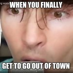 Alberto | WHEN YOU FINALLY; GET TO GO OUT OF TOWN | image tagged in alberto | made w/ Imgflip meme maker