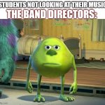 Band | STUDENTS NOT LOOKING AT THEIR MUSIC; THE BAND DIRECTORS: | image tagged in mike wazowski | made w/ Imgflip meme maker