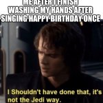 It’s not the Jedi way | ME AFTER I FINISH WASHING MY HANDS AFTER SINGING HAPPY BIRTHDAY ONCE | image tagged in its not the jedi way,coronavirus,star wars,hand washing | made w/ Imgflip meme maker