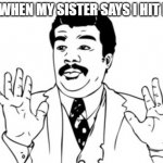 Neil deGrasse Tyson | ME WHEN MY SISTER SAYS I HIT HER | image tagged in memes,neil degrasse tyson | made w/ Imgflip meme maker