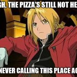 Edward Elric | URGH, THE PIZZA'S STILL NOT HERE? I'M NEVER CALLING THIS PLACE AGAIN | image tagged in memes,edward elric 1 | made w/ Imgflip meme maker