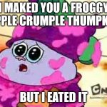 Chowder Eated It | I MAKED YOU A FROGGY APPLE CRUMPLE THUMPKIN; BUT I EATED IT | image tagged in memes,chowder,sad | made w/ Imgflip meme maker