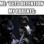 WOW | MY PARENTS:; ME: *GETS DETENTION* | image tagged in fnaf camera all stare | made w/ Imgflip meme maker