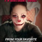 Sister clown | HAPPY MUTHA F'N BIRTHDAY SODZ! FROM YOUR FAVORITE CLOWN CHENEL! LOVE YA FROM THE CLOWN. | image tagged in sister clown | made w/ Imgflip meme maker