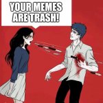 I mean it doesn't really hurt me but ya know | YOUR MEMES ARE TRASH! | image tagged in shouting daggers,memes | made w/ Imgflip meme maker