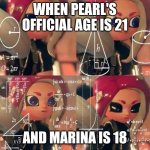 Seriously Holy Squit | WHEN PEARL'S OFFICIAL AGE IS 21; AND MARINA IS 18 | image tagged in veemo | made w/ Imgflip meme maker