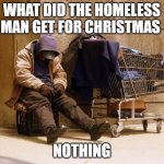 Homeless | WHAT DID THE HOMELESS MAN GET FOR CHRISTMAS; NOTHING | image tagged in homeless,dark humor,memes,meme | made w/ Imgflip meme maker