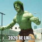 2020 Hulk | 2020 BE LIKE... | image tagged in hulk | made w/ Imgflip meme maker