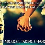 Holding Hands | LIFE CAN BE GRAND, IF YOU JUST LET IT.
SO HAND EM YOUR HAND, YOU WON'T REGRET IT. -KATE MICUCCI, TAKING CHANCES | image tagged in holding hands,kate micucci,taking chances,song lyrics,romance,i love you | made w/ Imgflip meme maker