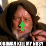 obiwan | OBIWAN KILL MY NOSY | image tagged in obiwan | made w/ Imgflip meme maker
