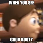 when you see good booty | WHEN YOU SEE; GOOD BOOTY | image tagged in when you see good blank | made w/ Imgflip meme maker