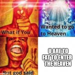 Fat, TOOOO fat | U ARE TO FAT TO ENTER 
THE HEAVEN | image tagged in what if you wanted to go to heaven but god said,memes,funny,heaven,fat | made w/ Imgflip meme maker