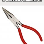 pliers | GREAT FOR DENTAL PROCEDURES 9/10 DENTISTS RECOMEND IT! | image tagged in pliers | made w/ Imgflip meme maker