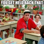 Billy Madison Classroom | WHEN YOU GET HELD BACK THAT MUCH | image tagged in billy madison classroom | made w/ Imgflip meme maker