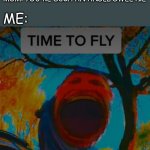 TIME TO FLY | MOM: YOU'RE SUCH AN ANGEL SWEETIE; ME: | image tagged in memes,fly,funny memes,funny,lol so funny,fun | made w/ Imgflip meme maker